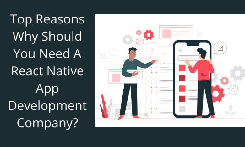 Top Reasons Why Should You Need A React Native App Development Company?