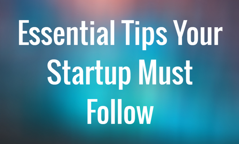 Essential Tips Your Startup Must Follow