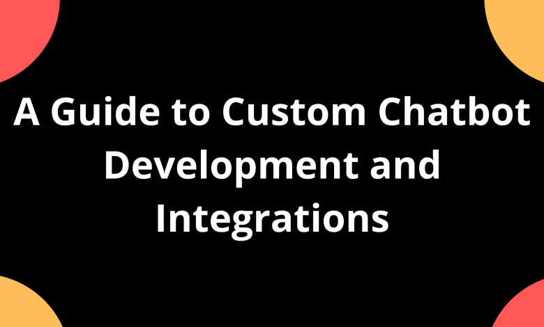 A Guide to Custom Chatbot Development and Integrations