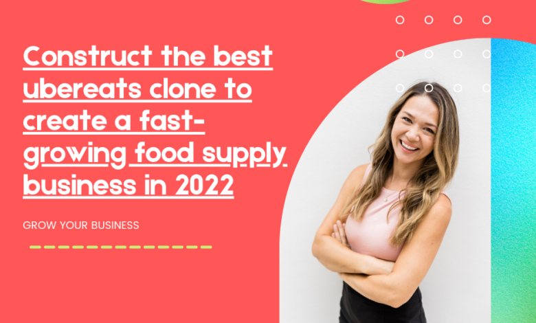Construct the best ubereats clone to create a fast-growing food supply business in 2022