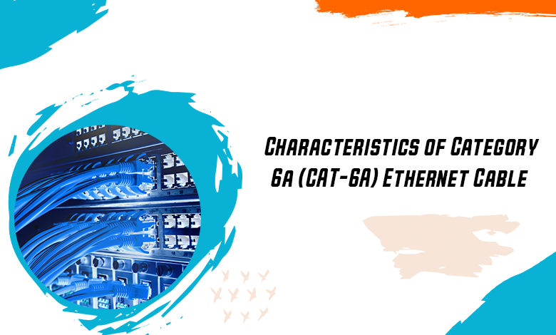 Characteristics of Category 6a (CAT-6A) Ethernet Cable